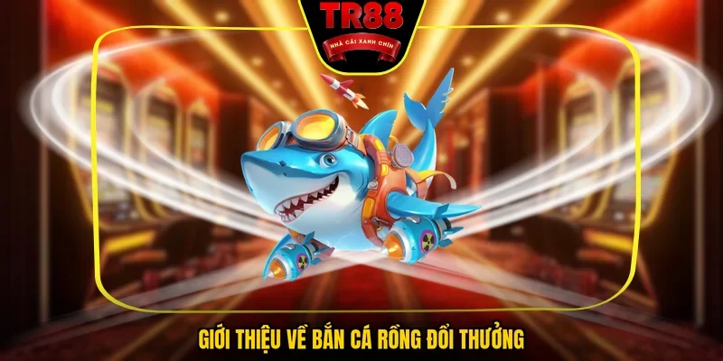 Giới thiệu về bắn cá rồng đổi thưởng